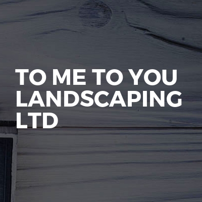 To Me To You Landscaping Ltd